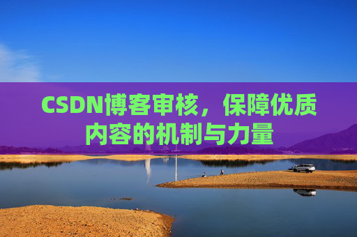 CSDN博客审核,保障优质内容的机制与力量